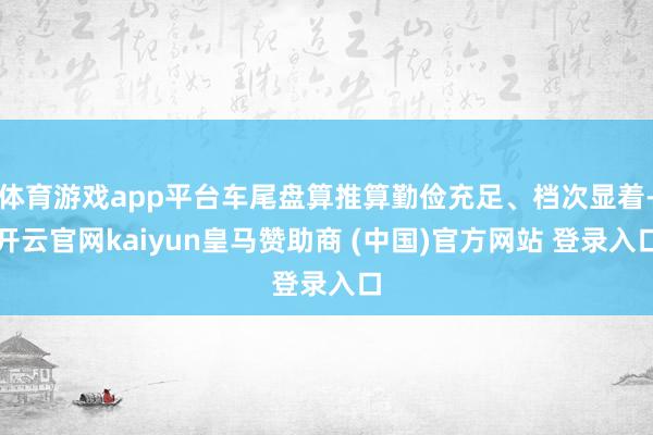 体育游戏app平台车尾盘算推算勤俭充足、档次显着-开云官网kaiyun皇马赞助商 (中国)官方网站 登录入口