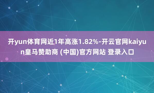 开yun体育网近1年高涨1.82%-开云官网kaiyun皇马赞助商 (中国)官方网站 登录入口