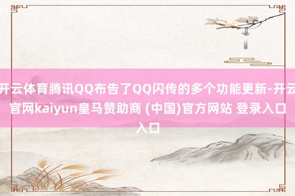 开云体育腾讯QQ布告了QQ闪传的多个功能更新-开云官网kaiyun皇马赞助商 (中国)官方网站 登录入口